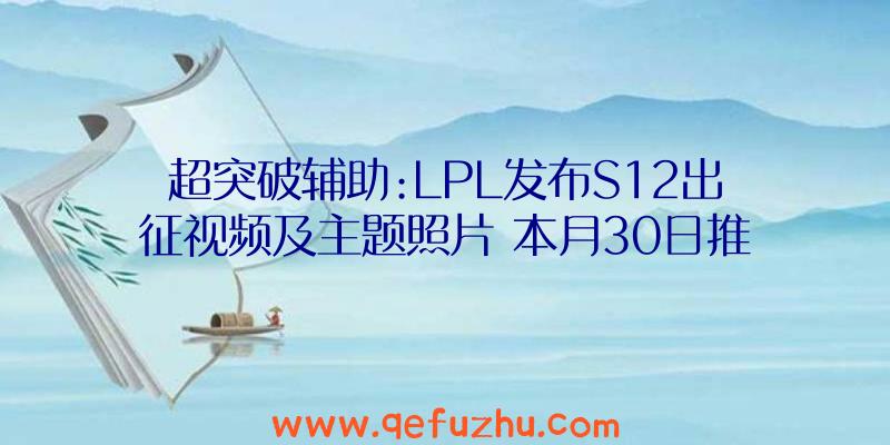 超突破辅助:LPL发布S12出征视频及主题照片